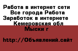 Работа в интернет сети. - Все города Работа » Заработок в интернете   . Кемеровская обл.,Мыски г.